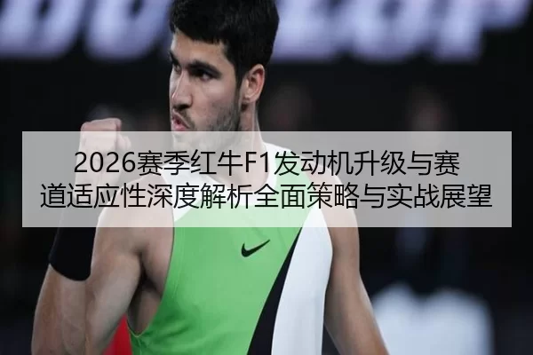 2026赛季红牛F1发动机升级与赛道适应性深度解析全面策略与实战展望