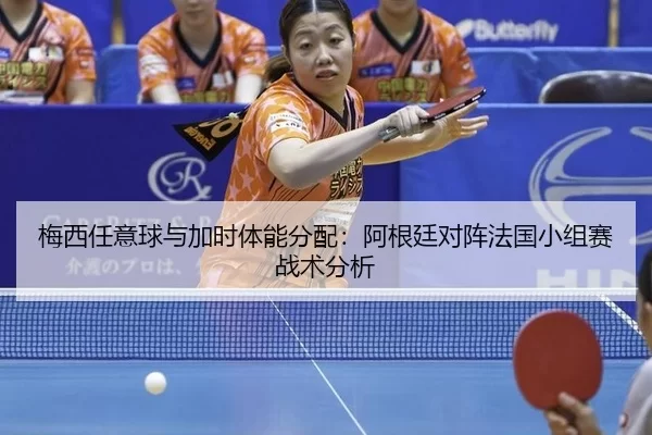 梅西任意球与加时体能分配：阿根廷对阵法国小组赛战术分析