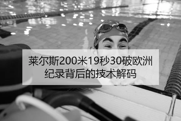 莱尔斯200米19秒30破欧洲纪录背后的技术解码
