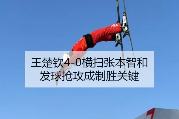 王楚钦4-0横扫张本智和 发球抢攻成制胜关键